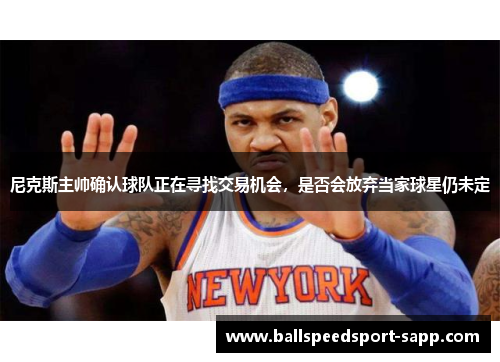 尼克斯主帅确认球队正在寻找交易机会，是否会放弃当家球星仍未定