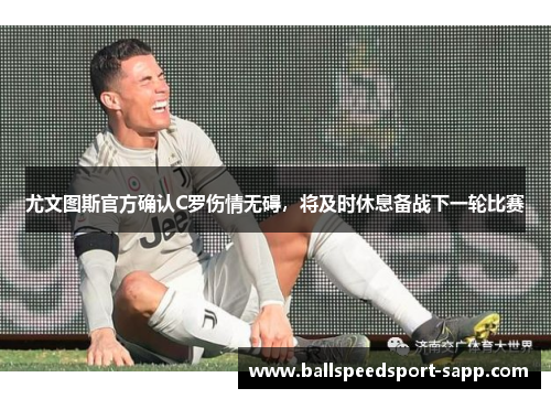 尤文图斯官方确认C罗伤情无碍，将及时休息备战下一轮比赛