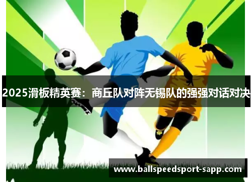 2025滑板精英赛：商丘队对阵无锡队的强强对话对决