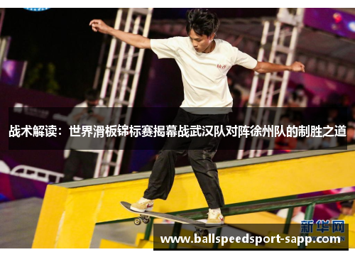 战术解读：世界滑板锦标赛揭幕战武汉队对阵徐州队的制胜之道