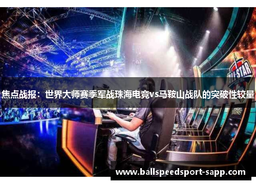 焦点战报：世界大师赛季军战珠海电竞vs马鞍山战队的突破性较量