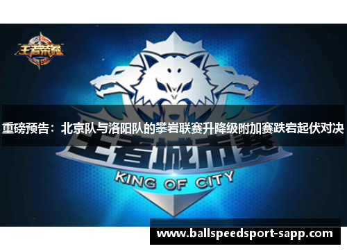 重磅预告：北京队与洛阳队的攀岩联赛升降级附加赛跌宕起伏对决