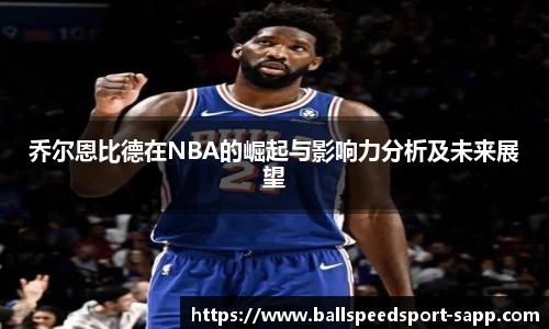 乔尔恩比德在NBA的崛起与影响力分析及未来展望